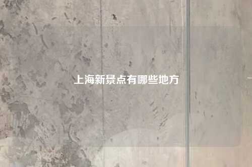 上海新景点有哪些地方